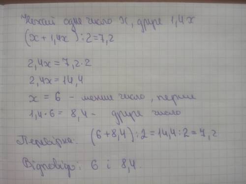 Середнє арифметичне двох чисел дорівнює 7,2. одне з них в 1,4 рази менше іншого. знайдіть ці числа.​