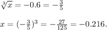 \sqrt[3]{x}=-0.6 = - \frac{3}{5} \\\\&#10;x= (- \frac{3}{5} )^3=- \frac{27}{125}= -0.216.