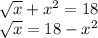 \sqrt x+x^2=18\\&#10;\sqrt x=18-x^2