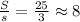 \frac{S}{s} = \frac{25}{3} \approx 8