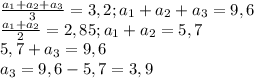 \frac{ a_{1}+ a_{2} + a_{3} }{3} =3,2; a_{1}+ a_{2} + a_{3} = 9,6 \\ &#10; \frac{a_{1}+ a_{2}}{2} =2,85; a_{1}+ a_{2} = 5,7 \\ &#10;5,7 + a_{3} =9,6 \\ &#10;a_{3} = 9,6 - 5,7 = 3,9&#10;