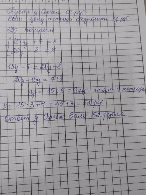 1.если сергей купит 15 тетрадей, то у него останется 7 рублей, если же 20 тетрадей, то у него не хва