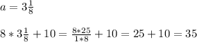 a= 3 \frac{1}{8} \\ \\ &#10;8*3 \frac{1}{8}+10= \frac{8*25}{1*8} +10= 25+10=35