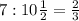 7 : 10 \frac{1}{2} = \frac{2}{3}