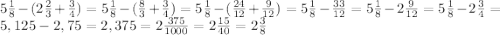 5\frac{1}{8}-(2\frac{2}{3}+\frac{3}{4})=5\frac{1}{8}-(\frac{8}{3}+\frac{3}{4})=5\frac{1}{8}-(\frac{24}{12}+\frac{9}{12})=5\frac{1}{8}-\frac{33}{12}=5\frac{1}{8}-2\frac{9}{12}=5\frac{1}{8}-2\frac{3}{4}=5,125-2,75=2,375=2\frac{375}{1000}=2\frac{15}{40}=2\frac{3}{8}