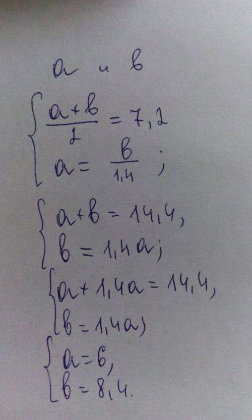 Среднее арифметическое двух чисел равно 7,2.одно из них меньше другого в 1,4 раза.найти эти числа