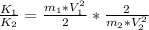 \frac{K_{1} }{K_{2}} = \frac{m_{1}* V_{1} ^{2} }{2} * \frac{2}{m_{2}* V_{2} ^{2}}