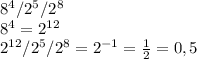 8^{4} /2^5/ 2^{8}&#10;&#10; 8^{4}=2^{12}&#10;&#10; 2^{12} /2^5/ 2^{8}=2^{-1}= \frac{1}{2}=0,5