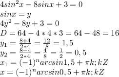 4sin^2x-8sinx+3=0\\sinx=y\\4y^2-8y+3=0\\D=64-4*4*3=64-48=16\\y_1= \frac{8+4}{2*4}= \frac{12}{8}=1,5\\y_2= \frac{8-4}{2*4}= \frac{4}{8}= \frac{1}{2}=0,5\\x_1=(-1)^narcsin1,5+ \pi k; kZ\\ x=(-1)^narcsin0,5+ \pi k; kZ\\