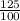 \frac{125}{100}