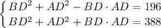 \displaystyle \left \{ {{BD^2+AD^2-BD\cdot AD=196} \atop {BD^2+AD^2+BD\cdot AD=388}} \right.