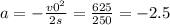 a= -\frac{v0^2}{2s} = \frac{625}{250}=-2.5