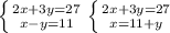 \left \{ {2x+3y=27} \atop {x-y=11}} \right. &#10; \left \{ {{2x+3y=27} \atop {x=11+y}} \right. &#10;