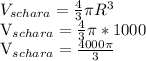 V_{schara} = \frac{4}{3} \pi R^{3} &#10;&#10; V_{schara} = \frac{4}{3} \pi *1000&#10;&#10; V_{schara} = \frac{4000 \pi }{3}