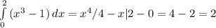 \int\limits^2_0 {(x^3-1)} \, dx =x^4/4-x|2-0=4-2=2