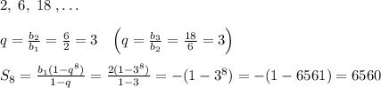 2,\; 6,\; 18\; ,\ldots \\\\q=\frac{b_2}{b_1}=\frac{6}{2}=3\; \; \; \left (q=\frac{b_3}{b_2}=\frac{18}{6}=3\right )\\\\S_{8}= \frac{b_1(1-q^8)}{1-q} = \frac{2(1-3^8)}{1-3} =-(1-3^8)=-(1-6561)=6560