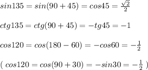 sin135=sin(90+45)=cos45=\frac{\sqrt2}{2}\\\\ctg135=ctg(90+45)=-tg45=-1\\\\cos120=cos(180-60)=-cos60=-\frac{1}{2}\\\\(\; cos120=cos(90+30)=-sin30=-\frac{1}{2}\; )