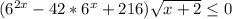 (6^{2x}-42*6^x+216)\sqrt{x+2} \leq 0