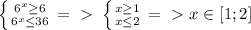 \left \{ {{6^x \geq 6} \atop {6^x \leq 36}} \right. =\ \textgreater \ \left \{ {{x \geq 1} \atop {x \leq 2}} \right.=\ \textgreater \ x\in[1;2]