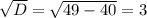 \sqrt{D}= \sqrt{49-40} =3