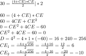 30=\frac{(4+CE)*CE}{2}|*2\\\\60=(4+CE)*CE\\60=4CE+CE^2\\0=CE^2+4CE-60\\CE^2+4CE-60=0\\D=4^2-4*1*(-60)=16+240=256\\CE_{1}=\frac{-4+\sqrt{256}}{2}=\frac{-4+16}{2}=\frac{12}{2}=6\\CE_{2}=\frac{-4-\sqrt{256}}{2}=\frac{-4-16}{2}=\frac{-20}{2}=-10