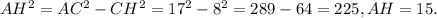 AH^{2} = AC^{2} - CH^{2} = 17^{2} - 8^{2} = 289 - 64 = 225, AH = 15.