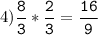 4)\tt\displaystyle\frac{8}{3}*\frac{2}{3}=\frac{16}{9}