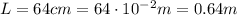 L = 64 cm = 64 \cdot 10^{-2} m = 0.64 m