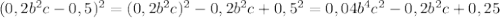 (0,2b^2c-0,5)^2=(0,2b^2c)^2-0,2b^2c+0,5^2=0,04b^4c^2-0,2b^2c+0,25