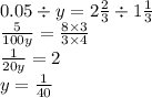 0.05 \div y = 2 \frac{2}{3} \div 1 \frac{1}{3} \\ \frac{5}{100y} = \frac{8 \times 3}{3 \times 4} \\ \frac{1}{20y} = 2 \\ y = \frac{1}{40}