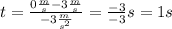 t = \frac{0 \frac{m}{s} - 3 \frac{m}{s}}{-3 \frac{m}{s^2}} = \frac{-3}{-3} s = 1 s