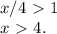 x/4\ \textgreater \ 1\\x\ \textgreater \ 4.