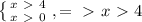 \left \{ {{x\ \textgreater \ 4} \atop {x\ \textgreater \ 0}} \right., =\ \textgreater \ x\ \textgreater \ 4