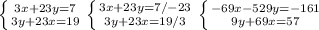 \left\{{{3x+23y=7}\atop{3y+23x=19}}\right.\left\{{{3x+23y=7/-23}\atop{3y+23x=19/3}}\right.\left\{{{-69x-529y=-161}\atop{9y+69x=57}}\right.