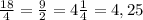 \frac{18}{4} = \frac{9}{2} =4 \frac{1}{4} =4,25