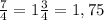 \frac{7}{4} =1 \frac{3}{4} =1,75