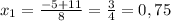 x_{1} = \frac{-5+11}{8}= \frac{3}{4} =0,75