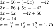 3x-56-(-5x)=-42\\3x-56+5x=-42\\3x+5x=-42+56\\8x=14\\x=\frac{14}{8}=1\frac{6}{8}=1\frac{3}{4}=1,75