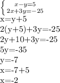 \left \{ {{x-y=5} \atop {2x+3y=-25}} \right. &#10;&#10;x=y+5&#10;&#10;2(y+5)+3y=-25&#10;&#10;2y+10+3y=-25&#10;&#10;5y=-35&#10;&#10;y=-7&#10;&#10;x=-7+5&#10;&#10;x=-2