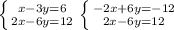 \left \{ {{x-3y=6} \atop {2x-6y=12}} \right. &#10; \left \{ {{-2x+6y=-12} \atop {2x-6y=12}} \right. &#10;