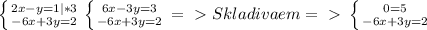 \left \{ {{2x-y=1|*3} \atop {-6x+3y=2}} \right. \left \{ {{6x-3y=3} \atop {-6x+3y=2}} \right. =\ \textgreater \ Skladivaem=\ \textgreater \ \left \{ {{0=5} \atop {-6x+3y=2}} \right.