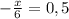 -\frac{x}{6} =0,5