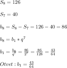 S_{8}=126\\\\S_{7} =40\\\\b_{8}=S_{8}-S_{7}=126-40=86\\\\b_{8}=b_{1}*q^{7}\\\\b_{1}=\frac{b_{8} }{q^{7}}=\frac{86}{2^{7}}=\frac{86}{128}=\frac{43}{64}\\\\Otvet:b_{1}=\frac{43}{64}