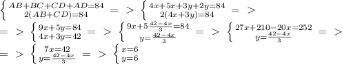 \left \{ {{AB+BC+CD+AD=84} \atop {2(AB+CD)=84}} \right. =\ \textgreater \ \left \{ {{4x+5x+3y+2y=84} \atop {2(4x+3y)=84}} \right. =\ \textgreater \ \\ &#10;=\ \textgreater \ \left \{ {{9x+5y=84} \atop {4x+3y=42}} \right. =\ \textgreater \ \left \{ {{9x+5 \frac{42-4x}{3} =84} \atop {y= \frac{42-4x}{3} }} \right. =\ \textgreater \ \left \{ {{27x+210-20x=252} \atop {y= \frac{42-4x}{3}}} \right. =\ \textgreater \ \\ =\ \textgreater \ \left \{ {{7x=42} \atop {y= \frac{42-4x}{3}}} \right. =\ \textgreater \ \left \{ {{x=6} \atop {y=6}} \right.