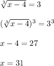 \sqrt[3]{x-4}=3\\\\(\sqrt[3]{x-4})^3=3^3\\\\x-4=27\\\\x=31