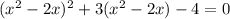 (x^2-2x)^2 + 3(x^2-2x) - 4 = 0