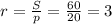 r= \frac{S}{p} = \frac{60}{20} =3