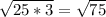 \sqrt{25*3} = \sqrt{75}