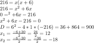 216=x(x+6)\\216=x^2+6x\\0=^2+6x-216\\x^2+6x-216=0\\D=6^2-4*1*(-216)=36+864=900\\x_{1}=\frac{-6+30}{2}=\frac{24}{2}=12\\x_{2}=\frac{-6-30}{2}=\frac{-36}{2}=-18\\