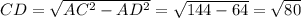 CD= \sqrt{ AC^{2}- AD^{2} } = \sqrt{144-64} = \sqrt{80}